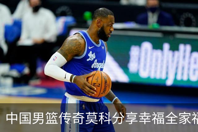 中国男篮传奇莫科分享幸福全家福，家庭重组却获赞“真汉子”
