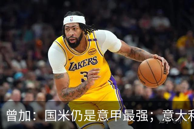曾加：国米仍是意甲最强；意大利足球的体系存在问题